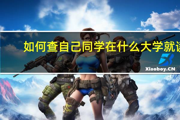 如何查自己同学在什么大学就读