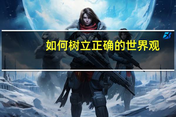 如何树立正确的世界观
