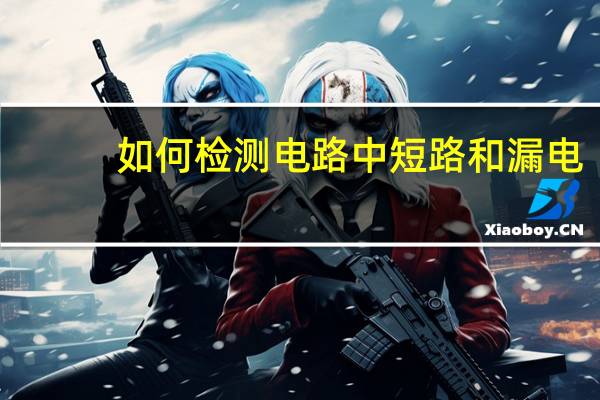 如何检测电路中短路和漏电