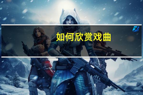 如何欣赏戏曲