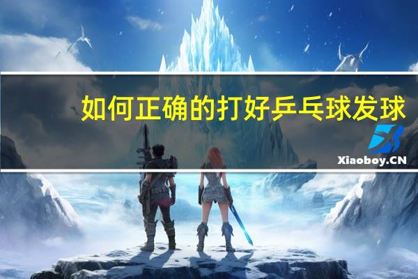 如何正确的打好乒乓球发球