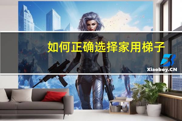 如何正确选择家用梯子