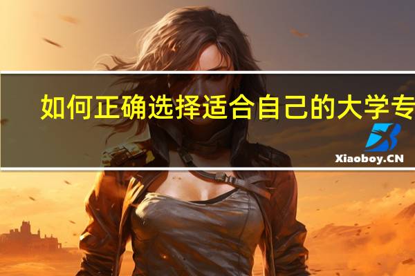 如何正确选择适合自己的大学专业