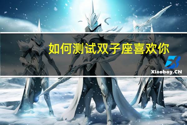 如何测试双子座喜欢你