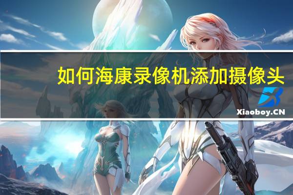 如何海康录像机添加摄像头