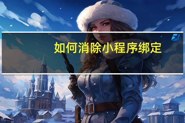 如何消除小程序绑定