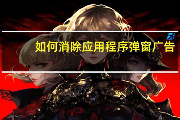 如何消除应用程序弹窗广告