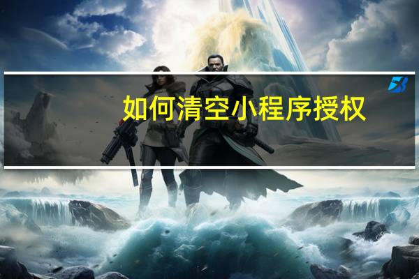 如何清空小程序授权
