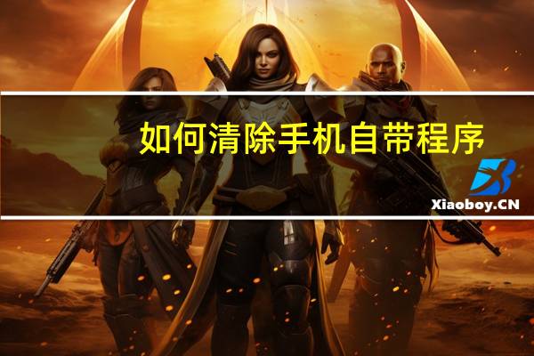 如何清除手机自带程序