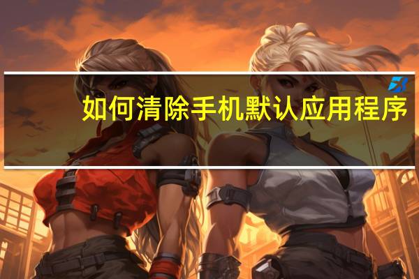 如何清除手机默认应用程序
