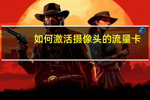如何激活摄像头的流量卡