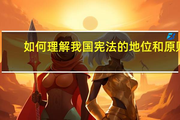 如何理解我国宪法的地位和原则