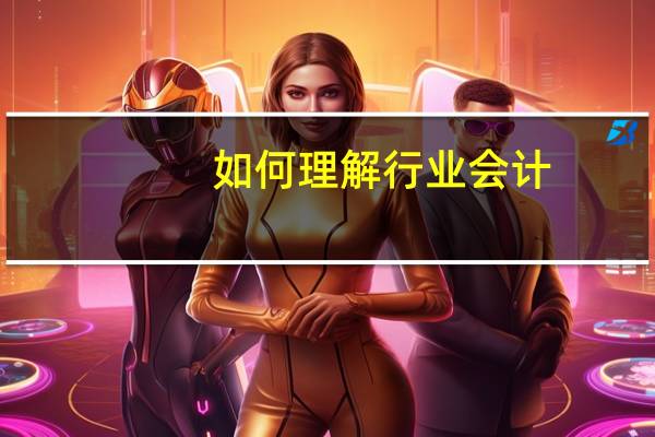 如何理解行业会计