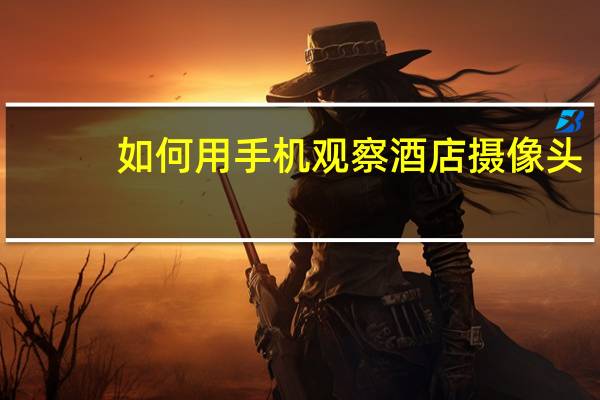 如何用手机观察酒店摄像头