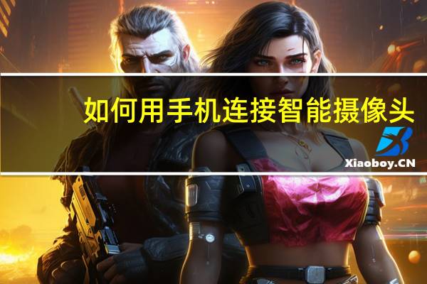 如何用手机连接智能摄像头