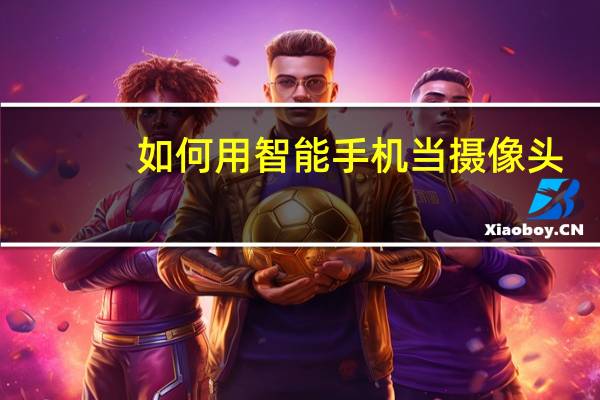 如何用智能手机当摄像头