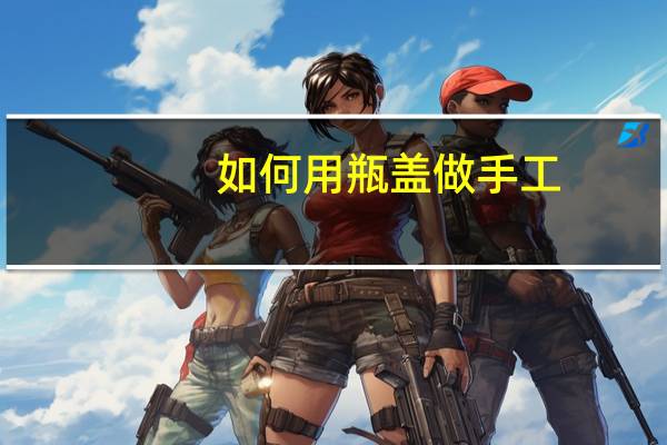 如何用瓶盖做手工