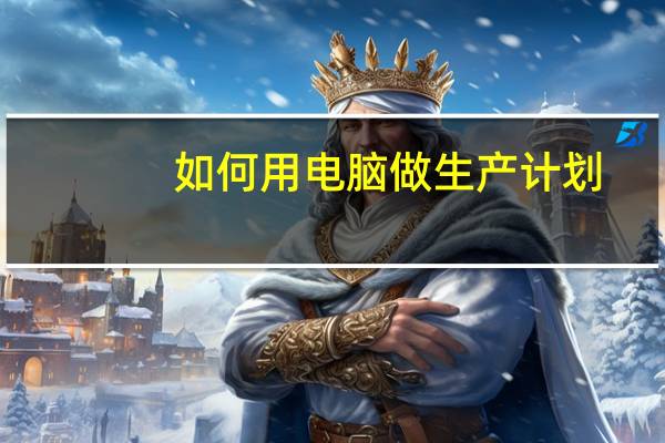 如何用电脑做生产计划