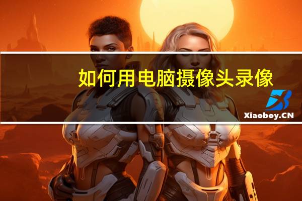 如何用电脑摄像头录像