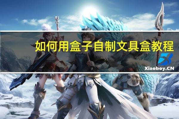 如何用盒子自制文具盒教程