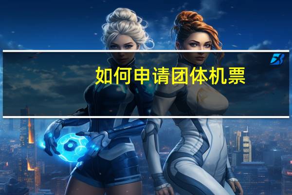 如何申请团体机票