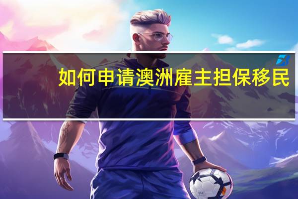 如何申请澳洲雇主担保移民