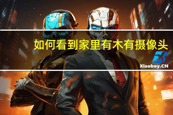 如何看到家里有木有摄像头