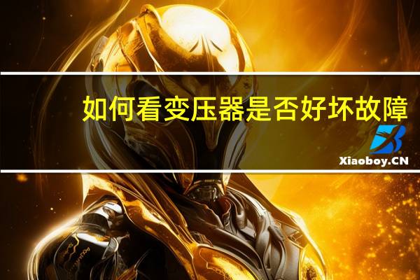 如何看变压器是否好坏故障