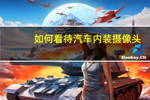 如何看待汽车内装摄像头