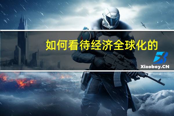 如何看待经济全球化的