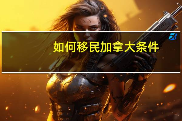 如何移民加拿大条件