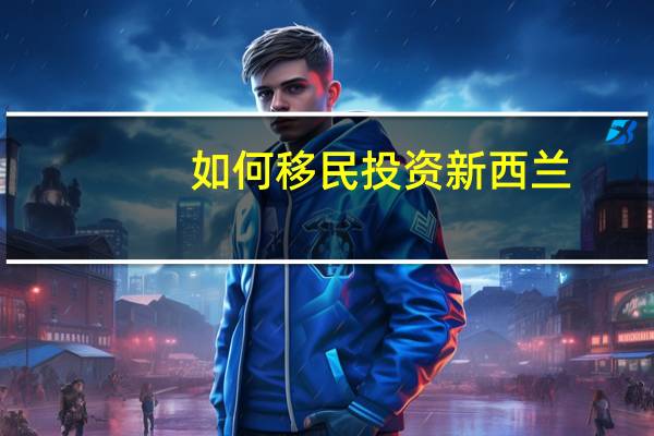 如何移民投资新西兰