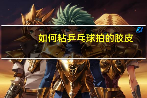 如何粘乒乓球拍的胶皮