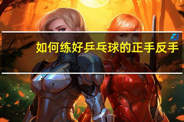 如何练好乒乓球的正手反手