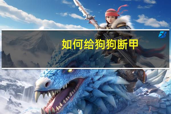 如何给狗狗断甲