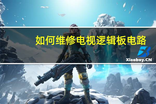 如何维修电视逻辑板电路
