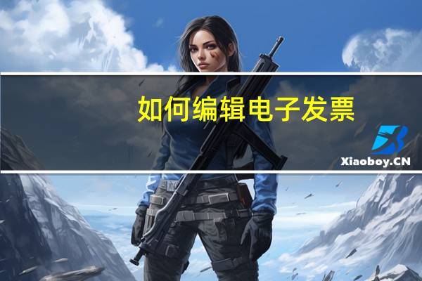 如何编辑电子发票