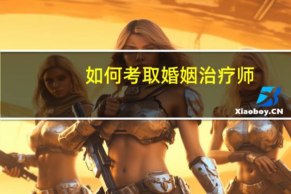 如何考取婚姻治疗师