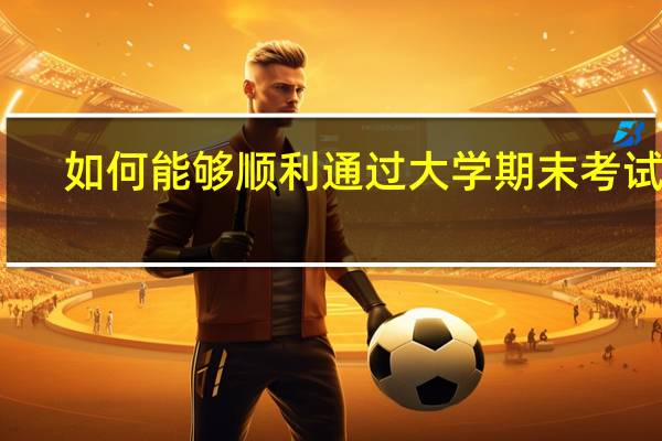 如何能够顺利通过大学期末考试呢