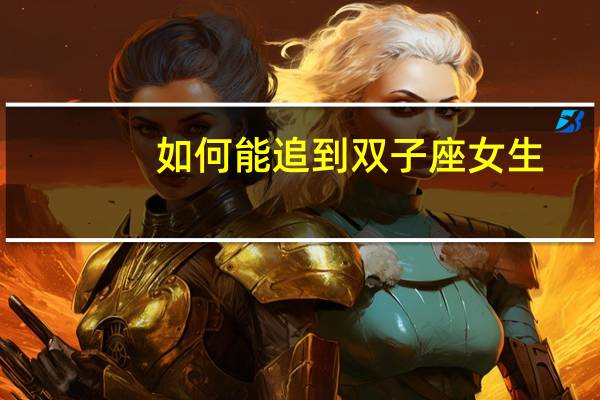如何能追到双子座女生