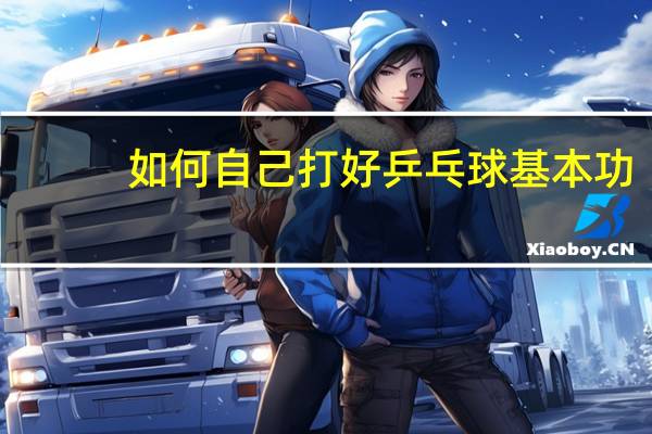 如何自己打好乒乓球基本功