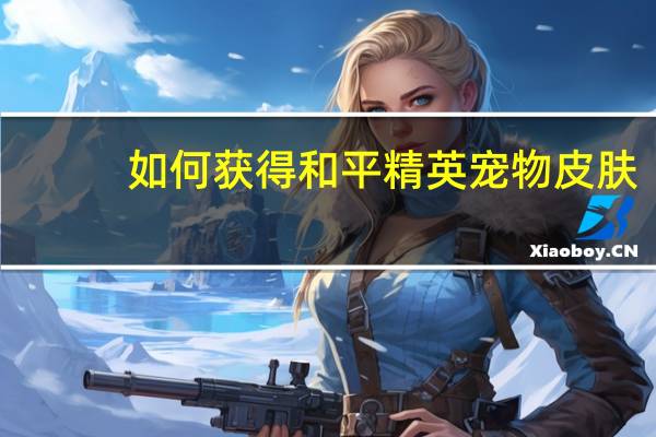 如何获得和平精英宠物皮肤