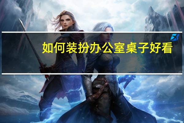 如何装扮办公室桌子好看