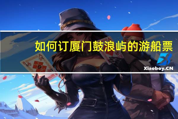 如何订厦门鼓浪屿的游船票
