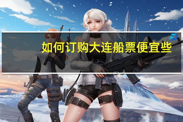 如何订购大连船票便宜些