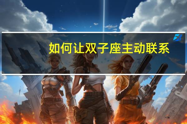 如何让双子座主动联系
