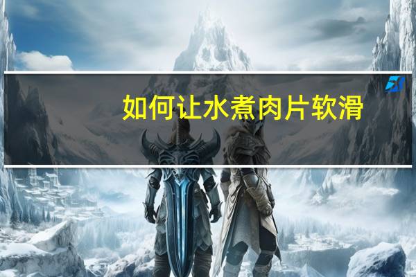 如何让水煮肉片软滑