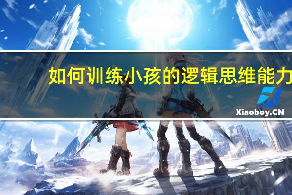 如何训练小孩的逻辑思维能力
