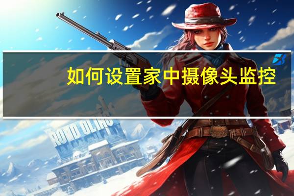 如何设置家中摄像头监控