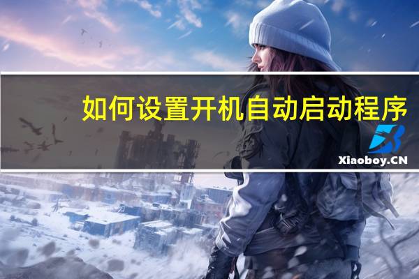 如何设置开机自动启动程序